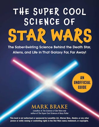 The Super Cool Science of Star Wars: The Saber-Swirling Science Behind the Death Star, Aliens, and Life in That Galaxy Far, Far Away!