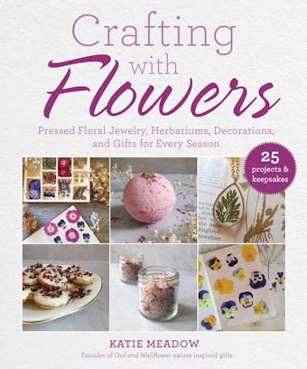 Crafting with Flowers: Pressed Flower Decorations, Herbariums, and Gifts for Every Season - Katie Meadow