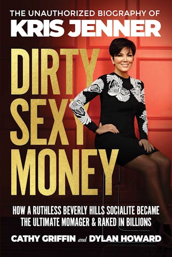 Dirty Sexy Money: The Unauthorized Biography of Kris Jenner - Cathy Griffin, Dylan Howard