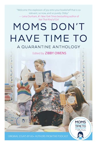 Moms Don't Have Time To: A Quarantine Anthology - 