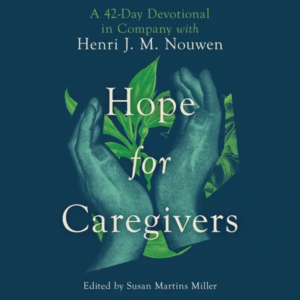 Hope for Caregivers : A 42-Day Devotional in Company with Henri J. M. Nouwen