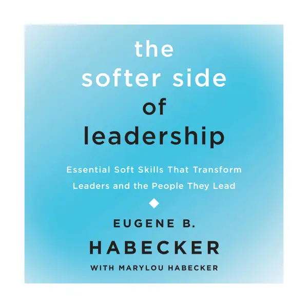 The Softer Side of Leadership : Essential Soft Skills That Transform Leaders and the People They Lead