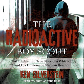 The Radioactive Boy Scout: The Frightening True Story of a Whiz Kid and His Homemade Nuclear Reactor