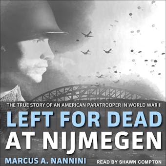 Left for Dead at Nijmegen: The True Story of an American Paratrooper in World War II - undefined