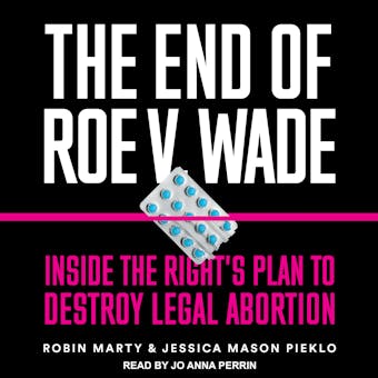 The End of Roe v. Wade: Inside the Right's Plan to Destroy Legal Abortion - Robin Marty, Jessica Mason Pieklo