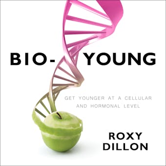 Bio-Young: Get Younger at a Cellular and Hormonal Level - Roxy Dillon