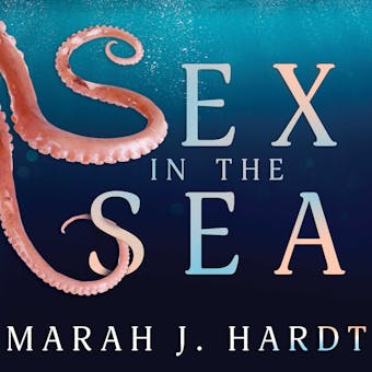Sex in the Sea: Our Intimate Connection with Kinky Crustaceans, Sex-Changing Fish, Romantic Lobsters and Other Salty Erotica of the Deep - Marah J. Hardt