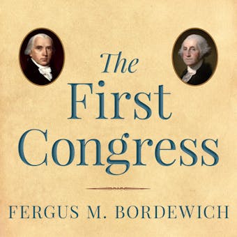 The First Congress: How James Madison, George Washington, and a Group of Extraordinary Men Invented the Government - undefined