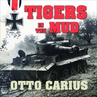 Tigers in the Mud: The Combat Career of German Panzer Commander Otto Carius - undefined