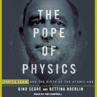 The Pope of Physics: Enrico Fermi and the Birth of the Atomic Age - Bettina Hoerlin, Gino Segrè