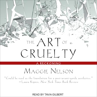 The Art of Cruelty: A Reckoning - Maggie Nelson