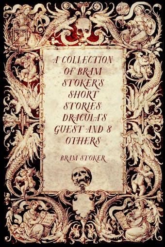 A Collection of Bram Stoker’s Short Stories: Dracula’s Guest and 8 Others - Bram Stoker