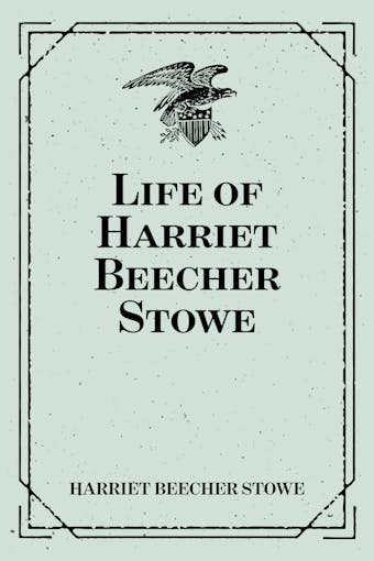 Life of Harriet Beecher Stowe - Harriet Beecher Stowe