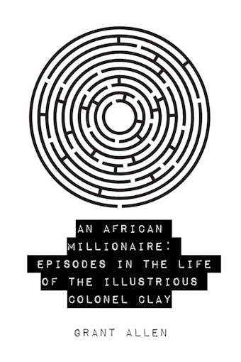 An African Millionaire: Episodes in the Life of the Illustrious Colonel Clay - Grant Allen