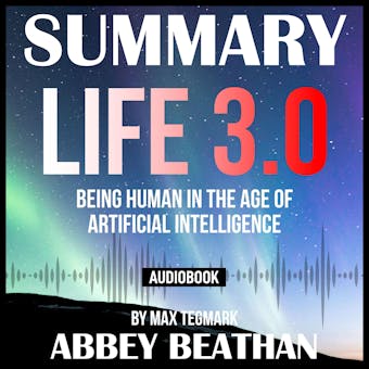 Summary of Life 3.0: Being Human in the Age of Artificial Intelligence by Max Tegmark - undefined