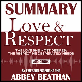 Summary of Love & Respect: The Love She Most Desires; The Respect He Desperately Needs by Emerson Eggerichs Phd - undefined