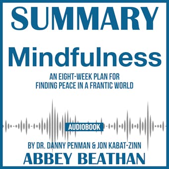 Summary of Mindfulness: An Eight-Week Plan for Finding Peace in a Frantic World by Dr. Danny Penman & Jon Kabat-Zinn - Abbey Beathan