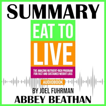 Summary of Eat to Live: The Amazing Nutrient-Rich Program for Fast and Sustained Weight Loss, Revised Edition - undefined