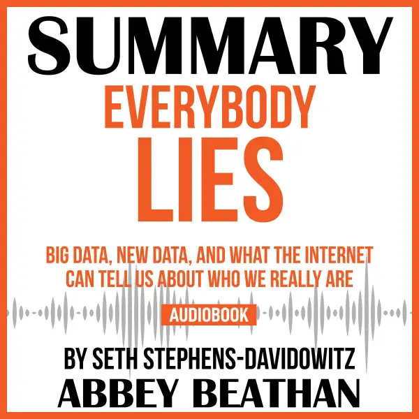 Summary of Everybody Lies : Big Data, New Data, and What the Internet Can Tell Us About Who We Really Are by Seth Stephens-Davidowitz