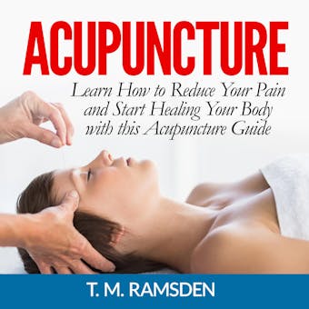 Acupuncture: Learn How to Reduce Your Pain and Start Healing Your Body with this Acupuncture Guide - undefined