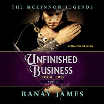 Unfinished Business: Book 2 Part 2 The McKinnon Legends (A Time Travel Series) - Ranay James