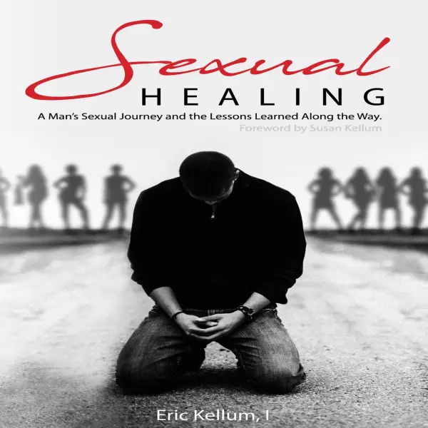 Sexual Healing: A Man's Sexual Journey and the Lesson's Learned Along the Way : 