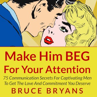 Make Him BEG for Your Attention: 75 Communication Secrets for Captivating Men to Get the Love and Commitment You Deserve - undefined