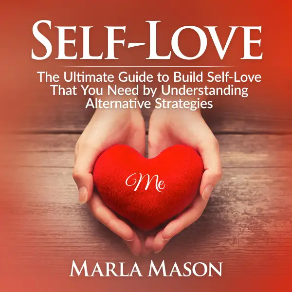 Self-Love : The Ultimate Guide to Build Self-Love That You Need by Understanding Alternative Strategies
