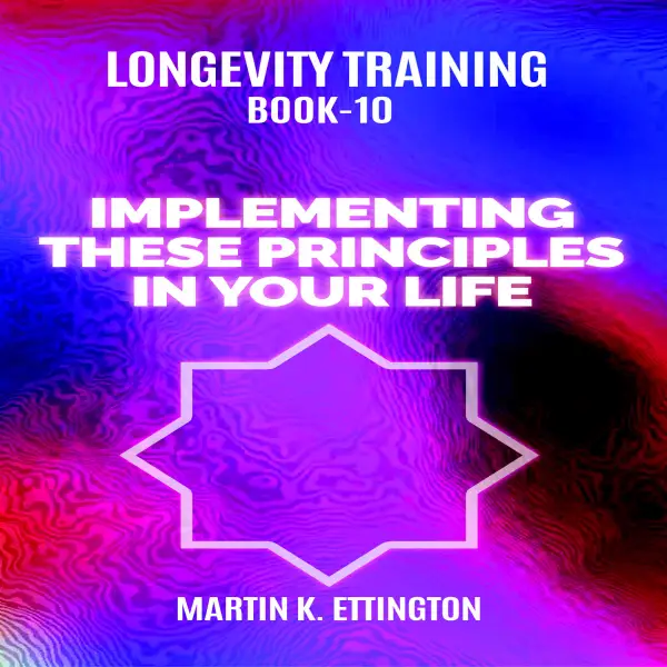 Longevity Training Book-10 Implementing These Principles In Your Life : 