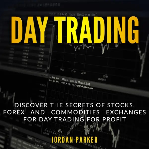 DAY TRADING : Discover the Secrets of Stocks, Forex and Commodities Exchanges for Day Trading for Profit