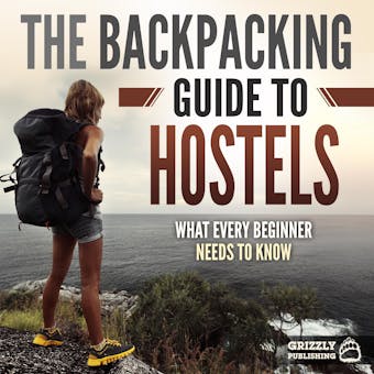 The Backpacking Guide to Hostels: What Every Beginner Needs to Know - Grizzly Publishing