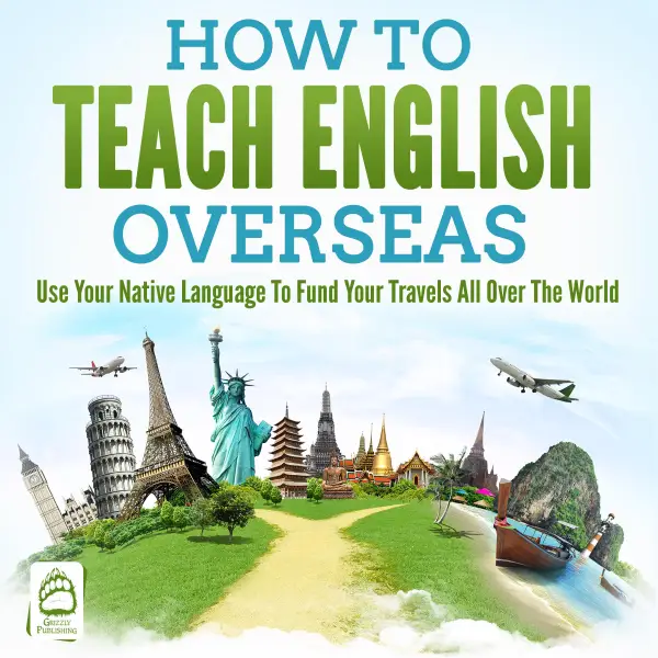 How To Teach English Overseas : Use Your Native Language To Fund Your Travels All Over The World