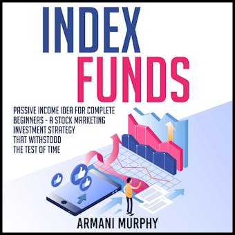 Index Funds: Passive Income Idea for Complete Beginners - A Stock Marketing Investment Strategy that Withstood the Test of Time - undefined