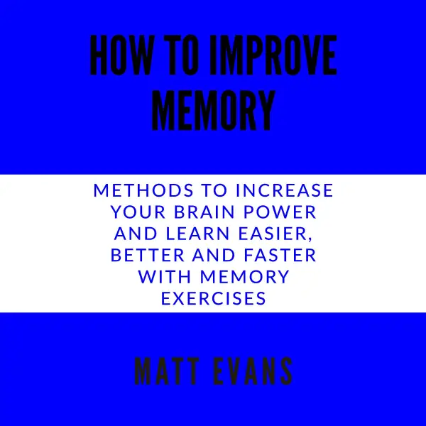 How to improve memory : Methods to increase your brain power and learn easier, better and faster with memory exercises.