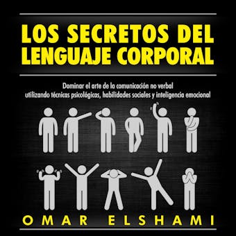 Los Secretos del Lenguaje Corporal, Dominar el Arte de la Comunicación No Verbal utilizando Técnicas Psicológicas, Habilidades Sociales y Inteligencia Emocional - Omar Elshami