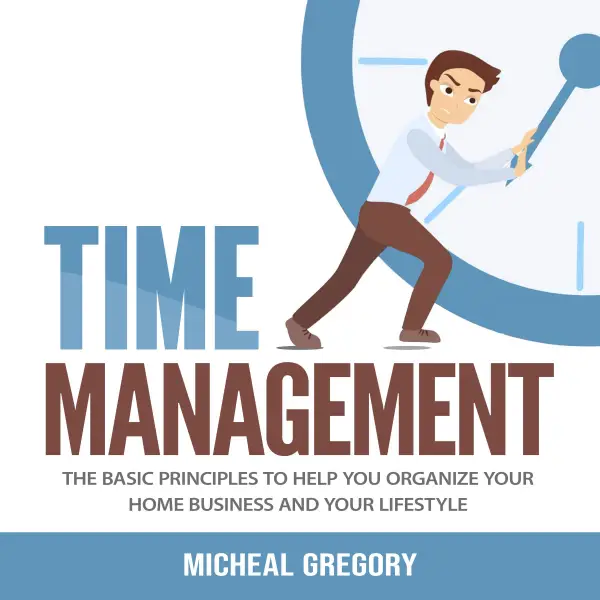 Time Management : The Basic Principles to Help You Organize Your Home Business and Your Lifestyle