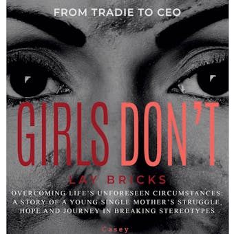 Girls Don't Lay Bricks: From Tradie To CEO, Overcoming Life's Unforeseen Circumstances: A Story Of A Young Single Mother's Struggle, Hope And Journey In Breaking Stereotypes