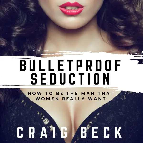 Bulletproof Seduction : How to Be the Man That Women Really Want