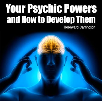 Your Psychic Powers and How to Develop Them - Hereward Carrington