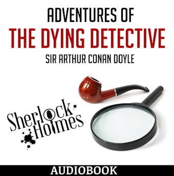 Adventures of the Dying Detective: Sherlock Holmes - Sir Arthur Conan Doyle