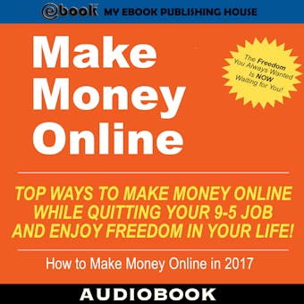 Make Money Online: Top Ways to Make Money Online While Quitting Your 9-5 Job and Enjoy Freedom In Your Life! - undefined