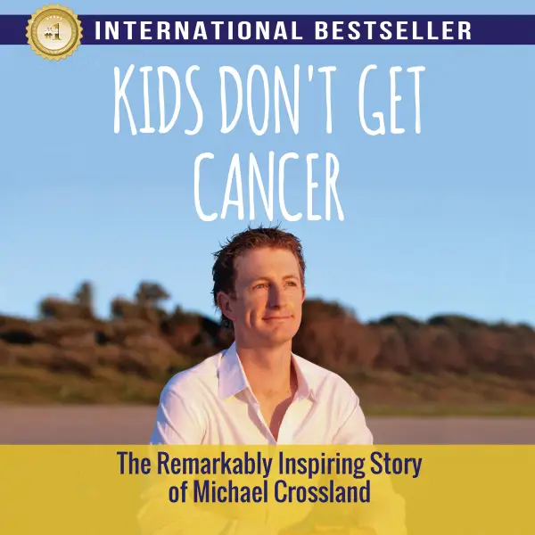 Kids Don't Get Cancer : The Remarkably Inspiring Story of Michael Crossland