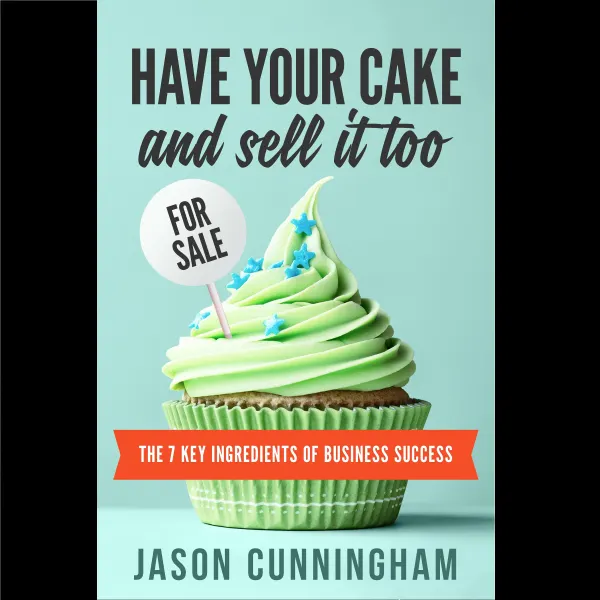 Have Your Cake And Sell It Too : The 7 Key Ingredients of Business Success