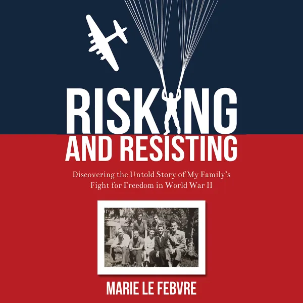 Risking and Resisting: Discovering the Untold Story of My Family’s Fight for Freedom in World War II : 