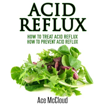Acid Reflux: How To Treat Acid Reflux: How to Prevent Acid Reflux - Ace McCloud
