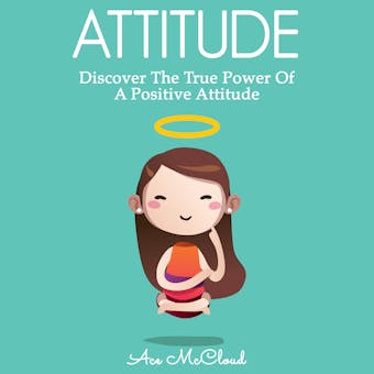 Attitude: Discover The True Power Of A Positive Attitude - Ace McCloud