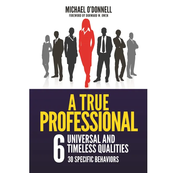 A True Professional : 6 Universal and Timeless Qualities, 30 Specific Behaviors