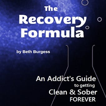 The Recovery Formula: An Addict's Guide to Getting Clean & Sober FOREVER