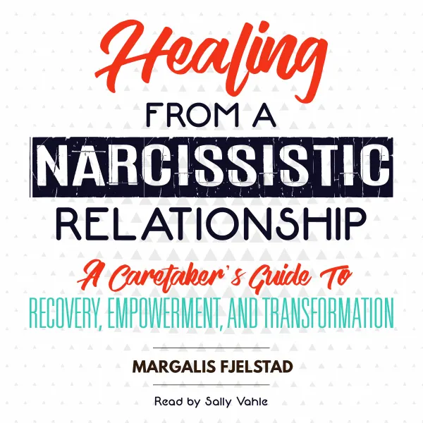 Healing from a Narcissistic Relationship : A Caretaker's Guide to Recovery, Empowerment, and Transformation
