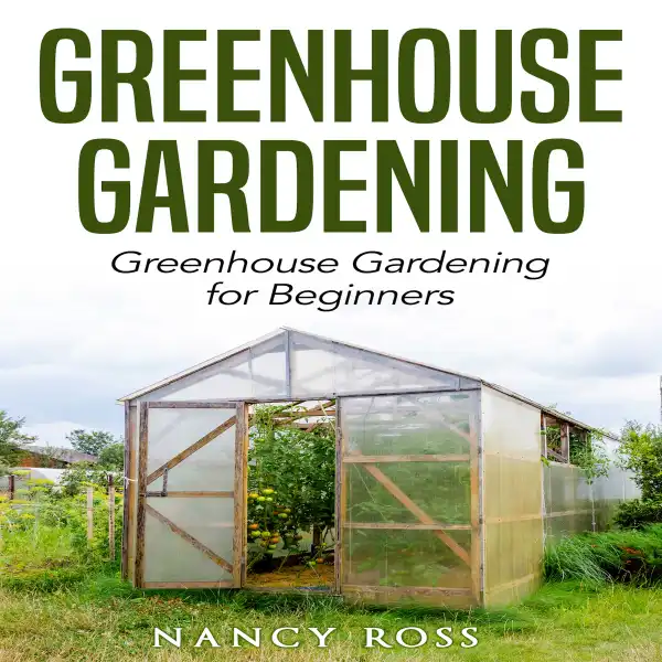 Greenhouse Gardening : Greenhouse Gardening for Beginners